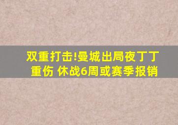 双重打击!曼城出局夜丁丁重伤 休战6周或赛季报销